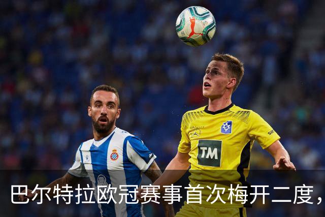 巴尔特拉欧冠赛事首次梅开二度，打破多场进球荒