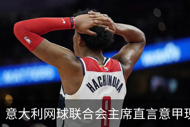 意大利网球联合会主席直言意甲现状亟待改革
