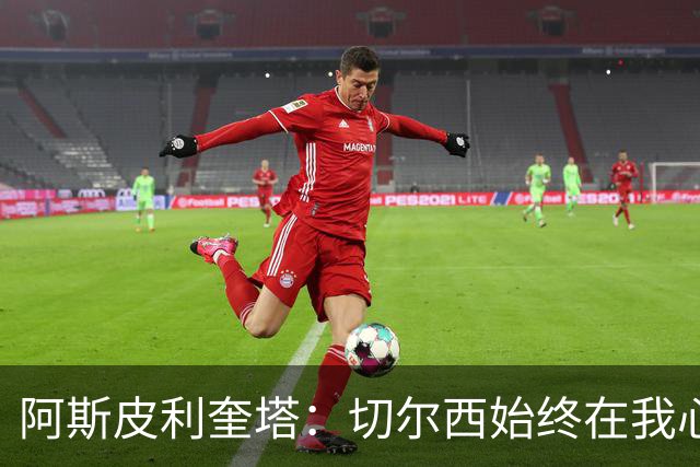 阿斯皮利奎塔：切尔西始终在我心中，未来会以新角色回归